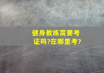 健身教练需要考证吗?在哪里考?