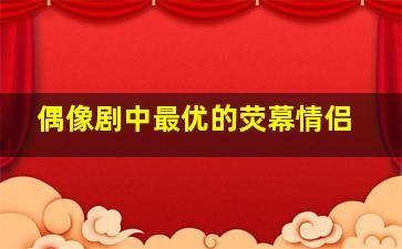 偶像剧中最优的荧幕情侣