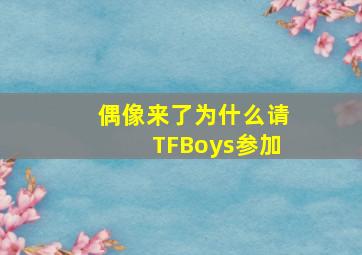 偶像来了为什么请TFBoys参加