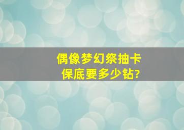 偶像梦幻祭抽卡保底要多少钻?