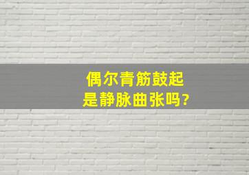 偶尔青筋鼓起是静脉曲张吗?