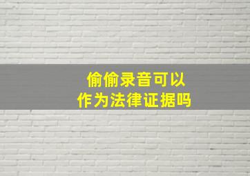 偷偷录音可以作为法律证据吗