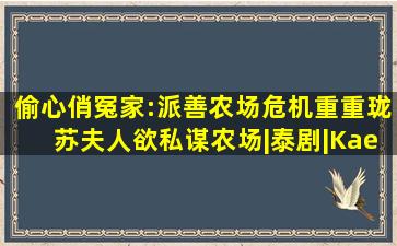 偷心俏冤家:派善农场危机重重,珑苏夫人欲私谋农场|泰剧|Kaew|Apiradee...