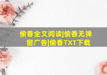 偷香全文阅读|偷香无弹窗广告|偷香TXT下载 