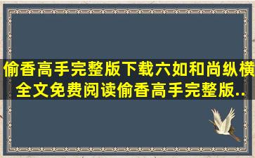 偷香高手完整版下载(六如和尚(纵横))全文免费阅读,偷香高手完整版...