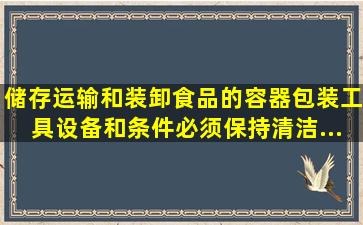 储存、运输和装卸食品的容器包装、工具、设备和条件必须(),保持清洁,...