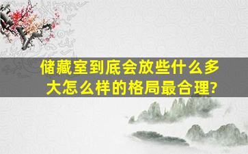 储藏室到底会放些什么,多大、怎么样的格局最合理?