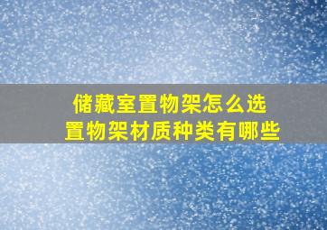 储藏室置物架怎么选 置物架材质种类有哪些