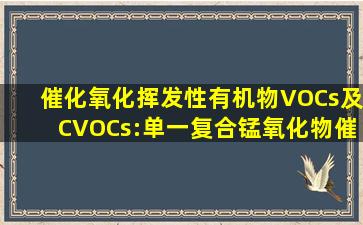 催化氧化挥发性有机物(VOCs)及CVOCs:单一、复合锰氧化物催化剂...