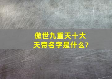 傲世九重天十大天帝名字是什么?