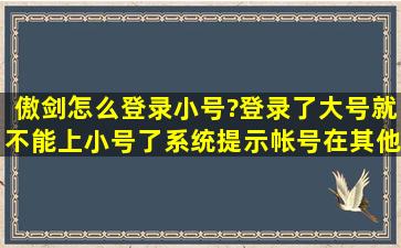 傲剑怎么登录小号?登录了大号就不能上小号了,系统提示帐号在其他...