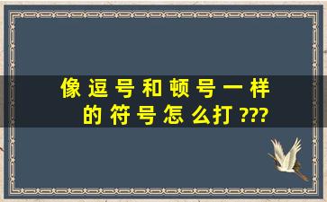 像 逗 号 和 顿 号 一 样 的 符 号 怎 么打 ???