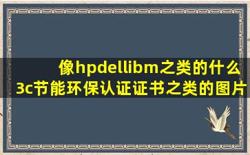 像hp,dell,ibm之类的什么3c,节能环保认证证书之类的图片哪里找的?...