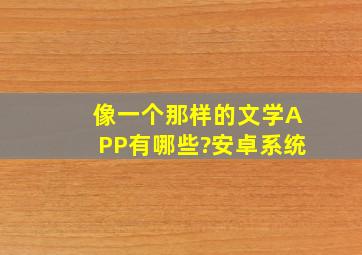 像一个那样的文学APP有哪些?安卓系统