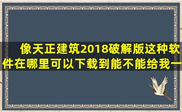 像天正建筑2018破解版这种软件在哪里可以下载到,能不能给我一个...