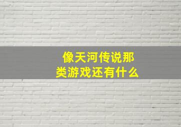 像天河传说那类游戏还有什么