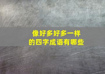 像好多好多一样的四字成语有哪些