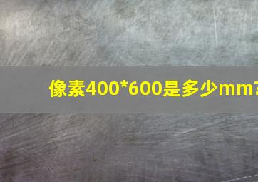 像素400*600是多少mm?