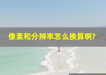 像素和分辨率怎么换算啊?