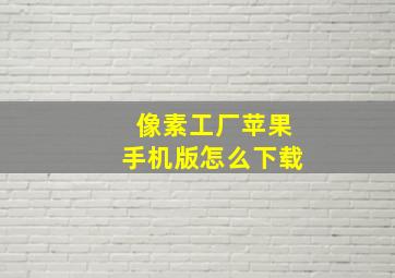 像素工厂苹果手机版怎么下载