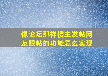 像论坛那样楼主发帖网友跟帖的功能怎么实现。