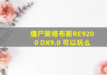 僵尸斯塔布斯RE9200 DX9.0 可以玩么