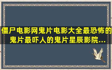 僵尸电影网,鬼片电影大全,最恐怖的鬼片,最吓人的鬼片,星辰影院...