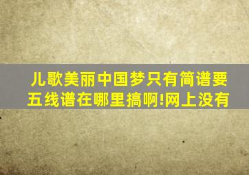 儿歌(美丽中国梦)只有简谱,要五线谱在哪里搞啊!网上没有