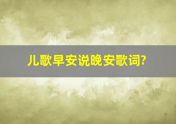 儿歌早安说晚安歌词?