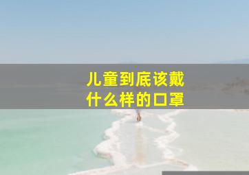 儿童到底该戴什么样的口罩