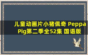 儿童动画片《小猪佩奇 Peppa Pig》第二季全52集 国语版52集+英语...