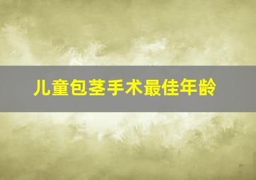 儿童包茎手术最佳年龄