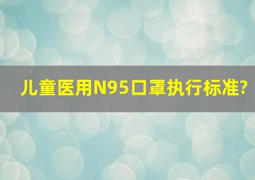 儿童医用N95口罩执行标准?