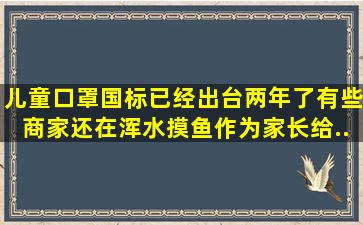 儿童口罩国标已经出台两年了,有些商家还在浑水摸鱼。作为家长,给...