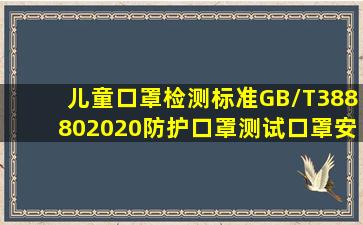 儿童口罩检测标准GB/T388802020,防护口罩测试口罩安全检测