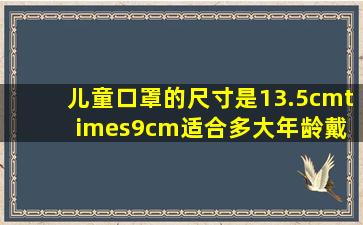 儿童口罩的尺寸是13.5cm×9cm适合多大年龄戴 