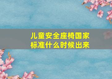 儿童安全座椅国家标准什么时候出来