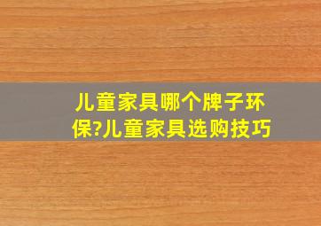 儿童家具哪个牌子环保?儿童家具选购技巧