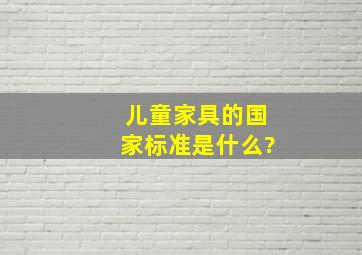 儿童家具的国家标准是什么?