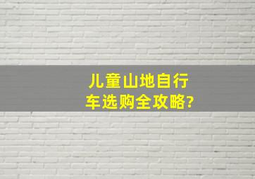 儿童山地自行车选购全攻略?