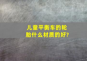 儿童平衡车的轮胎什么材质的好?