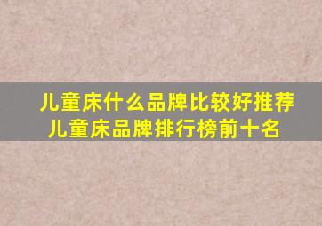 儿童床什么品牌比较好,推荐儿童床品牌排行榜前十名 