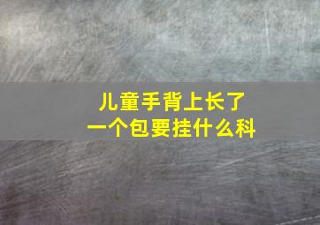 儿童手背上长了一个包要挂什么科