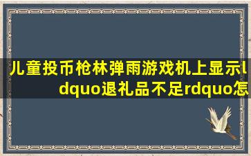 儿童投币枪林弹雨游戏机上显示“退礼品不足”怎么办?