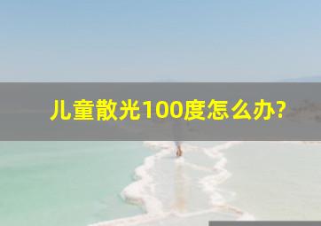 儿童散光100度怎么办?