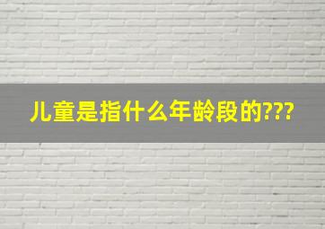 儿童是指什么年龄段的???