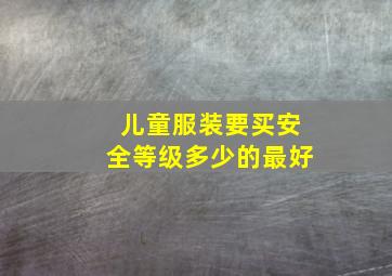 儿童服装要买安全等级多少的最好