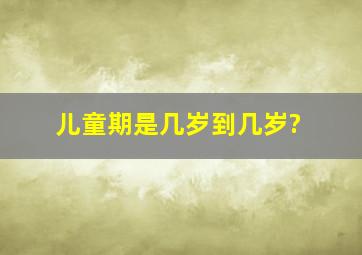 儿童期是几岁到几岁?