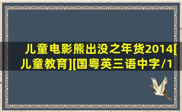 儿童电影《熊出没之年货2014》[儿童教育][国粤英三语中字/1集...