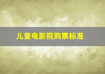 儿童电影院购票标准 